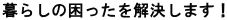 暮らしの困ったを解決します！ 